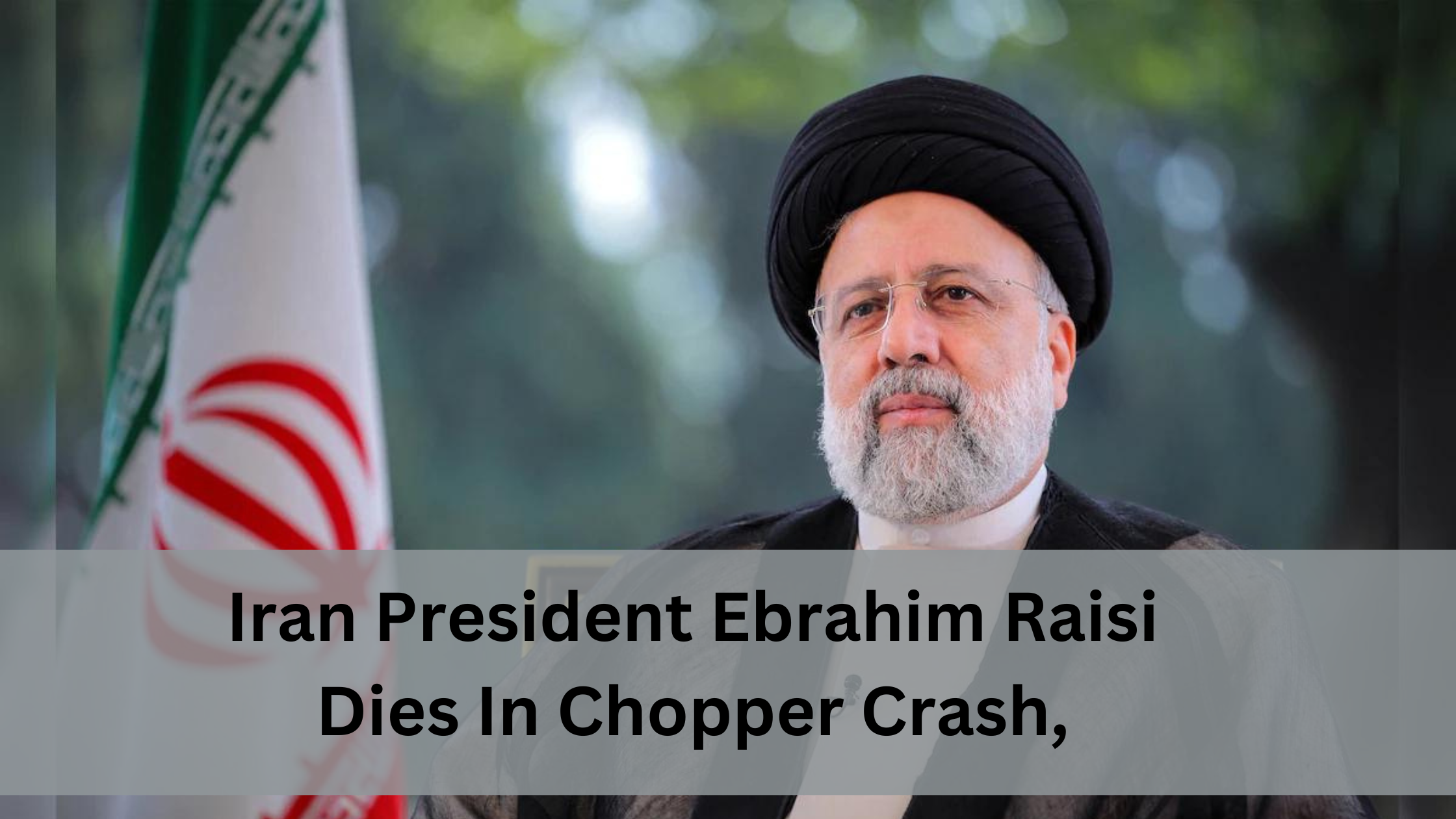 You are currently viewing Iran President Ebrahim Raisi Dies In Chopper Crash