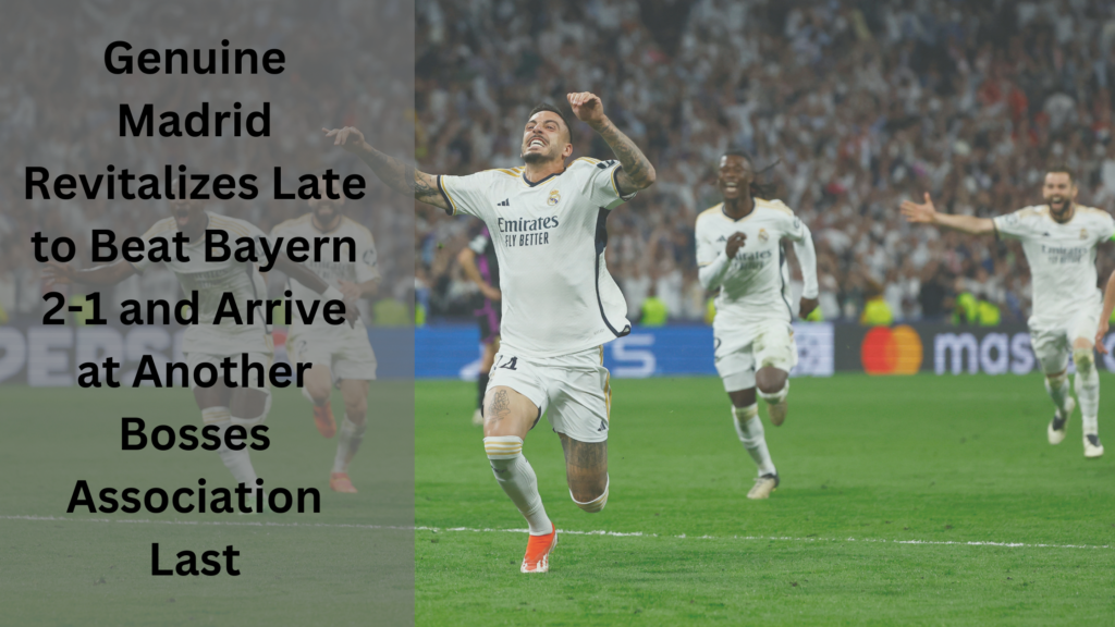 Genuine Madrid Revitalizes Late to Beat Bayern 2-1 and Arrive at Another Bosses Association Last