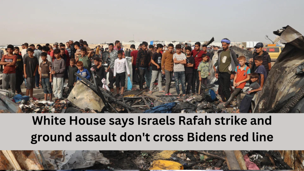 White House says Israels Rafah strike and ground assault don't cross Bidens red line